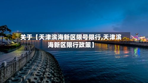 关于【天津滨海新区限号限行,天津滨海新区限行政策】-第1张图片