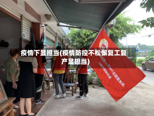 疫情下显担当(疫情防控不松懈复工复产显担当)-第1张图片