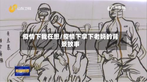疫情下我在想/疫情下拿下老妈的背景故事-第1张图片