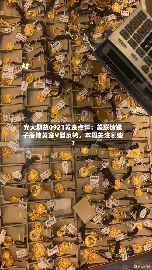 光大期货0921黄金点评：美联储靴子落地黄金V型反转，本周关注哪些？-第1张图片