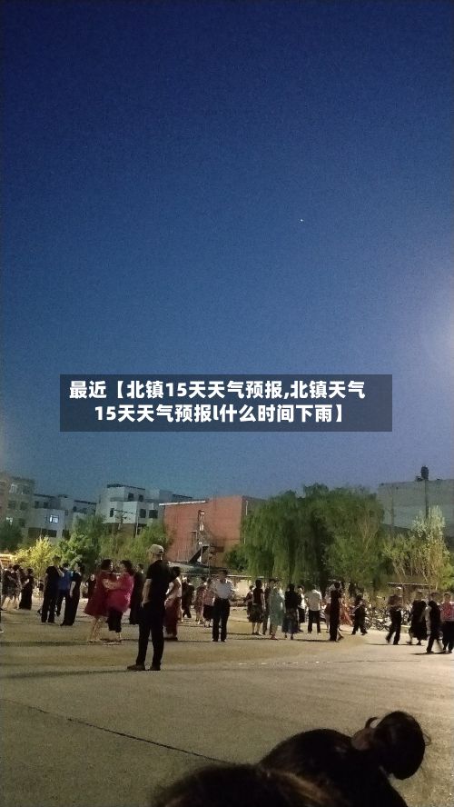 最近【北镇15天天气预报,北镇天气15天天气预报l什么时间下雨】-第1张图片
