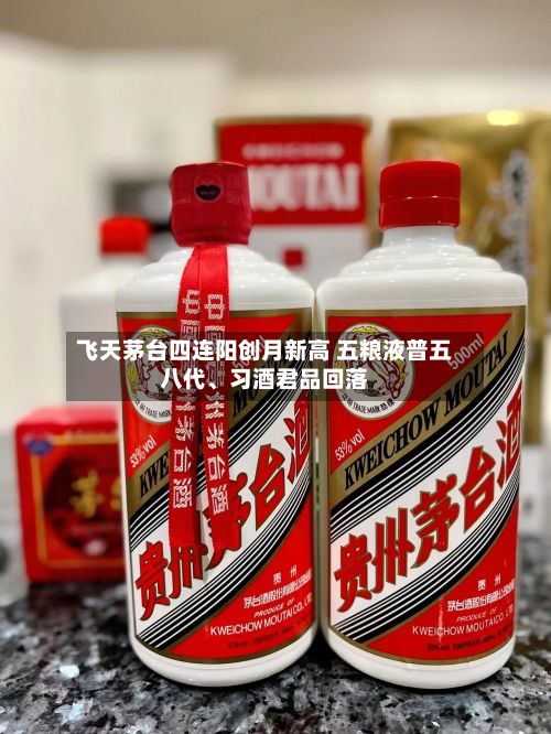 飞天茅台四连阳创月新高 五粮液普五八代	、习酒君品回落-第1张图片