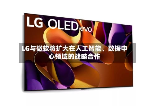 LG与微软将扩大在人工智能、数据中心领域的战略合作-第1张图片