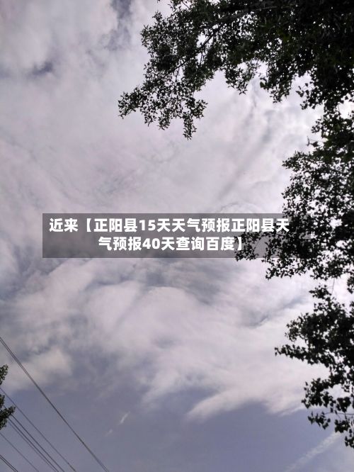 近来【正阳县15天天气预报正阳县天气预报40天查询百度】-第1张图片