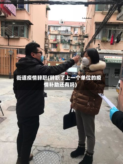 街道疫情辞职(辞职了上一个单位的疫情补助还有吗)-第1张图片