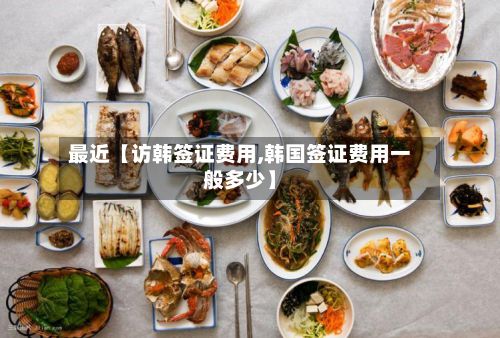 最近【访韩签证费用,韩国签证费用一般多少】-第1张图片