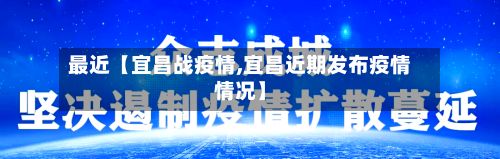 最近【宜昌战疫情,宜昌近期发布疫情情况】-第1张图片
