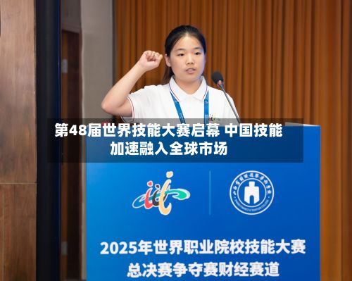 第48届世界技能大赛启幕 中国技能加速融入全球市场-第1张图片