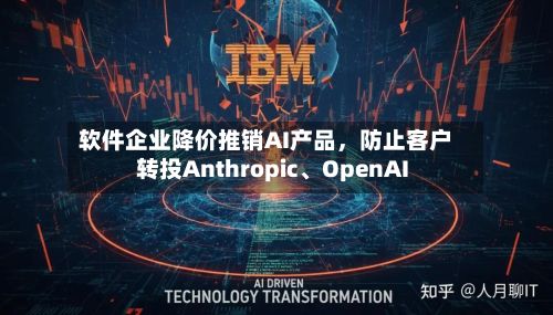 软件企业降价推销AI产品，防止客户转投Anthropic、OpenAI-第1张图片