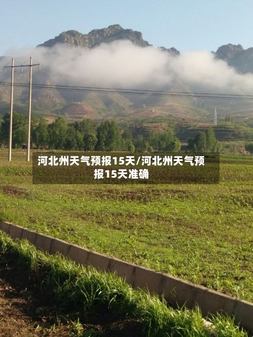 河北州天气预报15天/河北州天气预报15天准确-第1张图片