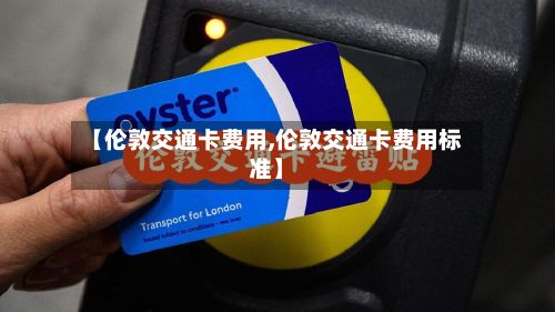 【伦敦交通卡费用,伦敦交通卡费用标准】-第1张图片