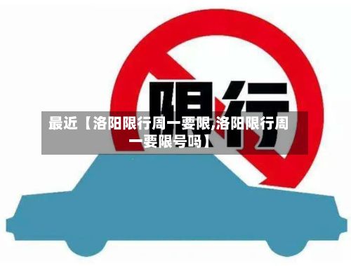 最近【洛阳限行周一要限,洛阳限行周一要限号吗】-第1张图片