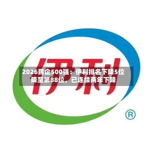 2026民企500强：伊利排名下降5位降至第88位，已连续两年下降-第1张图片