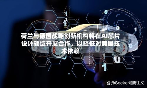 荷兰与德国战略创新机构将在AI芯片设计领域开展合作，以降低对美国技术依赖-第1张图片
