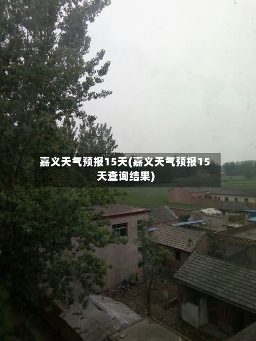 嘉义天气预报15天(嘉义天气预报15天查询结果)-第1张图片