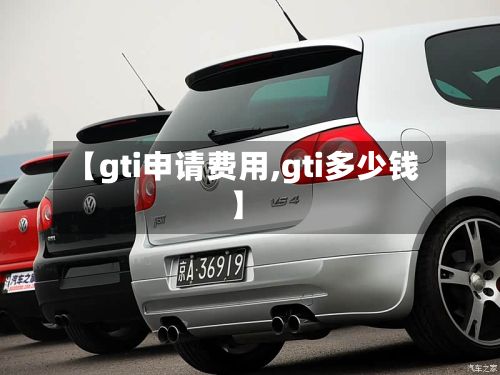 【gti申请费用,gti多少钱】-第1张图片