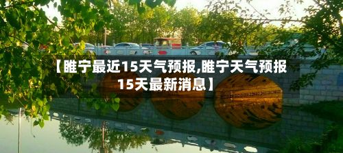 【睢宁最近15天气预报,睢宁天气预报15天最新消息】-第1张图片