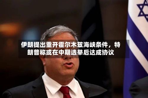 伊朗提出重开霍尔木兹海峡条件	，特朗普称或在中期选举后达成协议-第1张图片