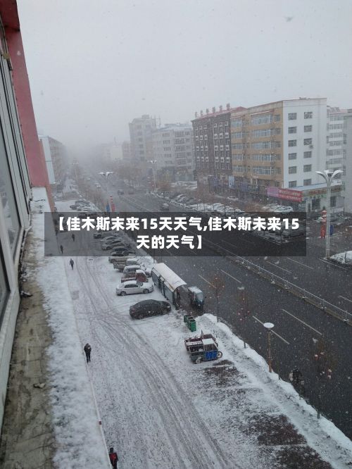 【佳木斯末来15天天气,佳木斯未来15天的天气】-第1张图片