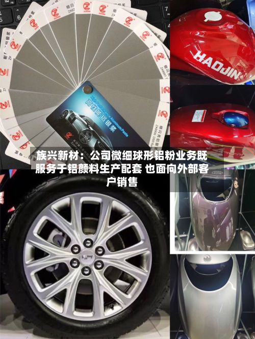族兴新材:公司微细球形铝粉业务既服务于铝颜料生产配套 也面向外部客户销售-第1张图片