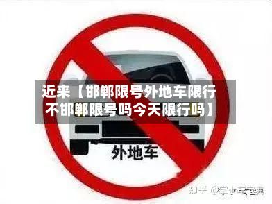 近来【邯郸限号外地车限行不邯郸限号吗今天限行吗】-第1张图片