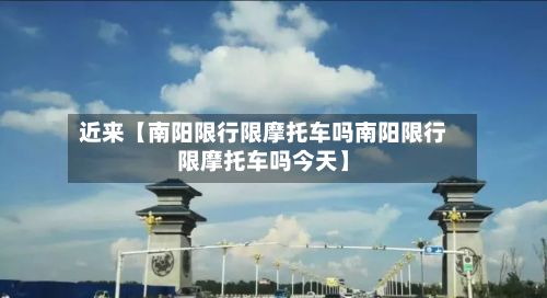 近来【南阳限行限摩托车吗南阳限行限摩托车吗今天】-第1张图片