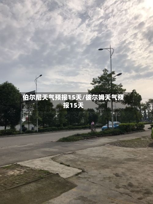 伯尔尼天气预报15天/彼尔姆天气预报15天-第1张图片