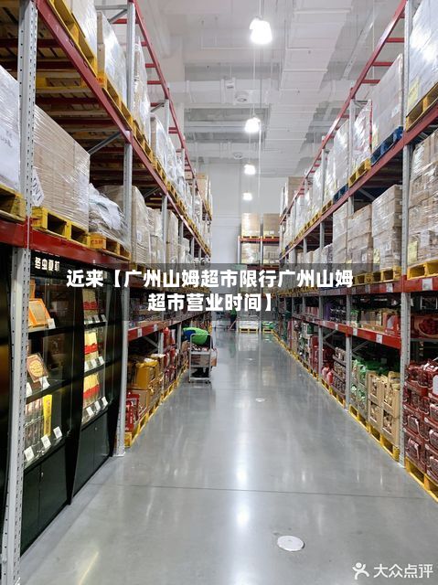 近来【广州山姆超市限行广州山姆超市营业时间】-第1张图片