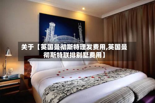 关于【英国曼彻斯特理发费用,英国曼彻斯特联排别墅费用】-第1张图片