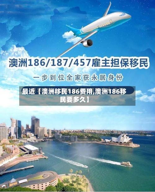 最近【澳洲移民186费用,澳洲186移民要多久】-第1张图片