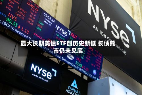 最大长期美债ETF创历史新低 长债熊市仍未见底-第1张图片