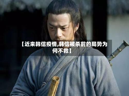 【近来韩信疫情,韩信被杀前的局势为何不救】-第1张图片