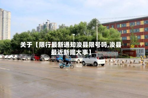 关于【限行最新通知浚县限号吗,浚县最近新闻大事】-第1张图片