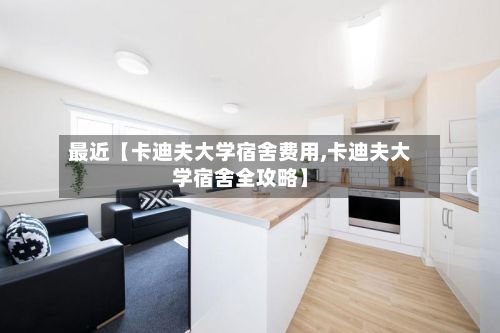 最近【卡迪夫大学宿舍费用,卡迪夫大学宿舍全攻略】-第1张图片