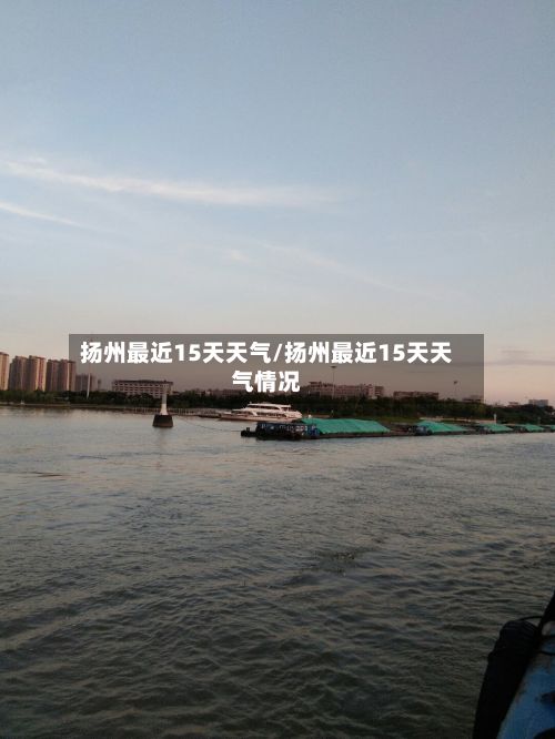 扬州最近15天天气/扬州最近15天天气情况-第1张图片