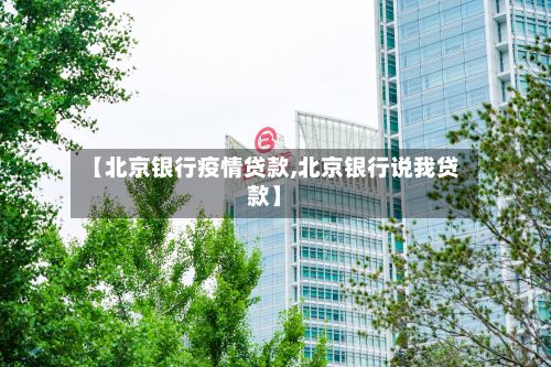 【北京银行疫情贷款,北京银行说我贷款】-第1张图片