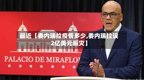 最近【委内瑞拉疫情多少,委内瑞拉设2亿美元赈灾】-第1张图片
