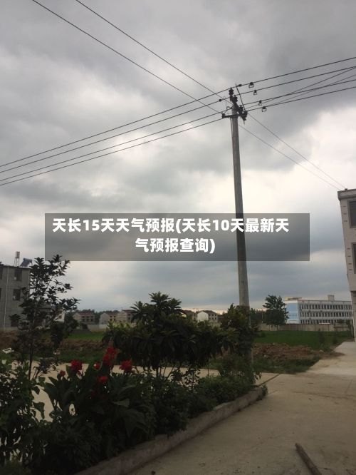 天长15天天气预报(天长10天最新天气预报查询)-第1张图片