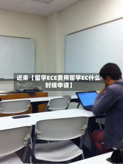 近来【留学ECE费用留学EC什么时候申请】-第1张图片