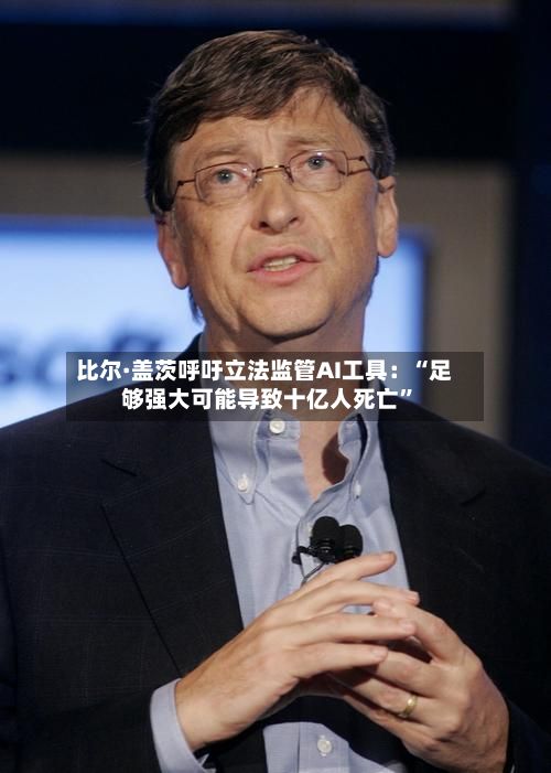 比尔·盖茨呼吁立法监管AI工具：“足够强大可能导致十亿人死亡	”-第1张图片