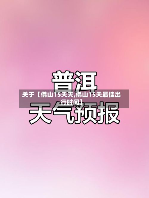 关于【佛山15天天,佛山15天最佳出行时间】-第1张图片