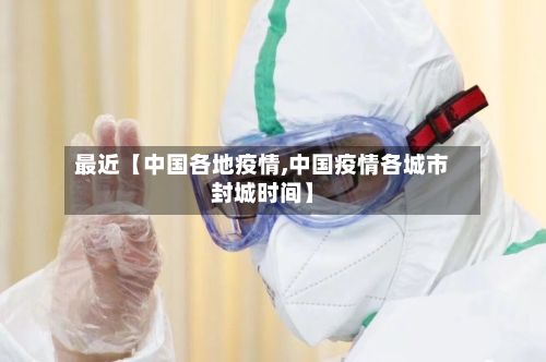 最近【中国各地疫情,中国疫情各城市封城时间】-第1张图片