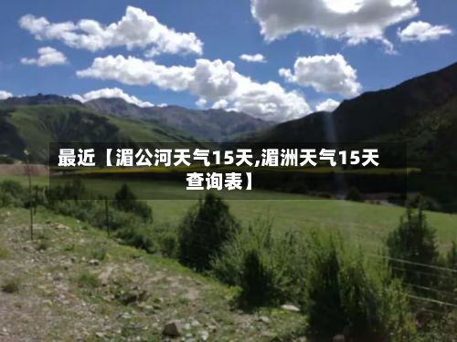 最近【湄公河天气15天,湄洲天气15天查询表】-第1张图片