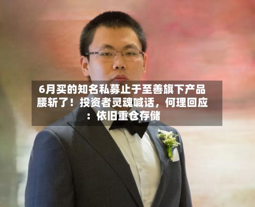 6月买的知名私募止于至善旗下产品腰斩了！投资者灵魂喊话	，何理回应：依旧重仓存储-第1张图片