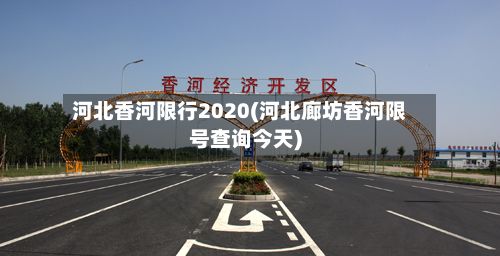 河北香河限行2020(河北廊坊香河限号查询今天)-第1张图片