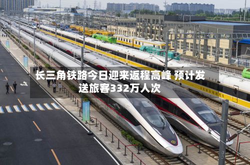 长三角铁路今日迎来返程高峰 预计发送旅客332万人次-第1张图片