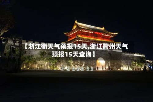 【浙江衢天气预报15天,浙江衢州天气预报15天查询】-第1张图片
