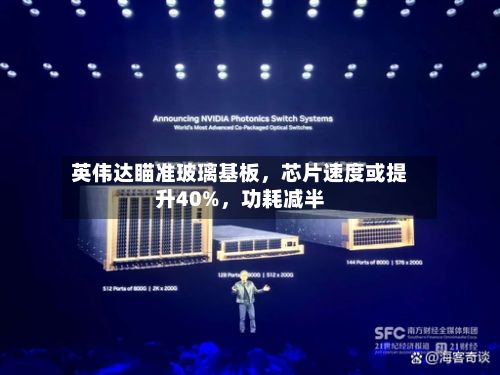 英伟达瞄准玻璃基板，芯片速度或提升40%	，功耗减半-第1张图片