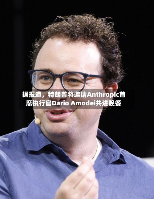据报道，特朗普将邀请Anthropic首席执行官Dario Amodei共进晚餐-第1张图片