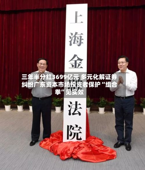 三年半分红3699亿元 多元化解证券纠纷广东资本市场投资者保护“组合拳	”见实效-第1张图片